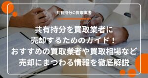 共有持分を買取業者に売却するためのガイド！おすすめの買取業者や買取相場など売却にまつわる情報を徹底解説