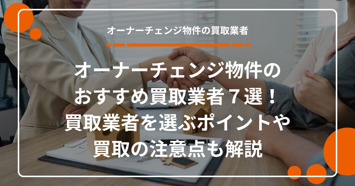 オーナーチェンジ物件のおすすめ買取業者７選！買取業者を選ぶポイントや買取の注意点も解説