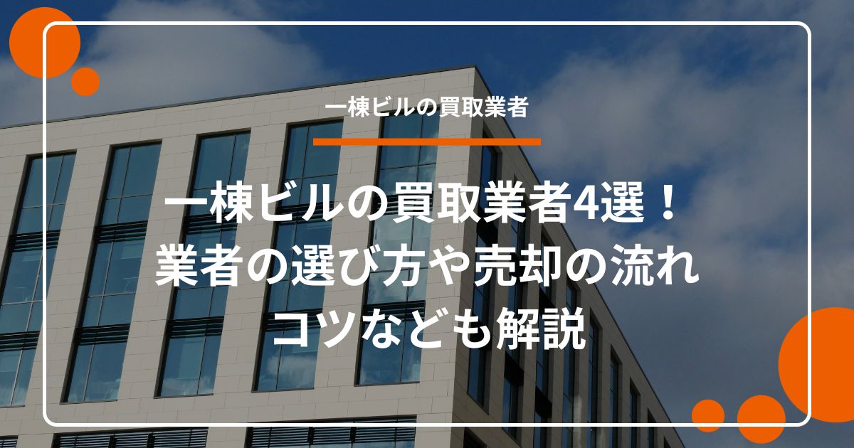 一棟ビルの買取業者4選！業者の選び方や売却の流れ、コツなども解説