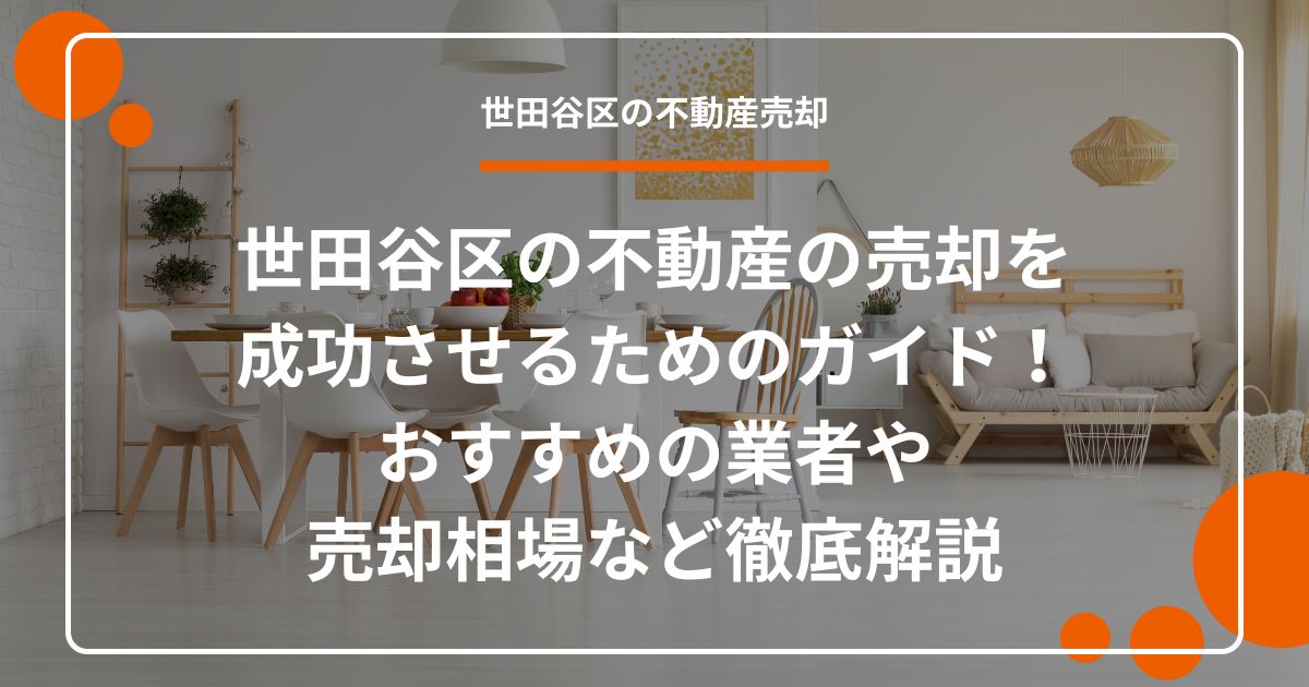 世田谷区の不動産の売却を成功させるためのガイド！おすすめの業者や売却相場など徹底解説