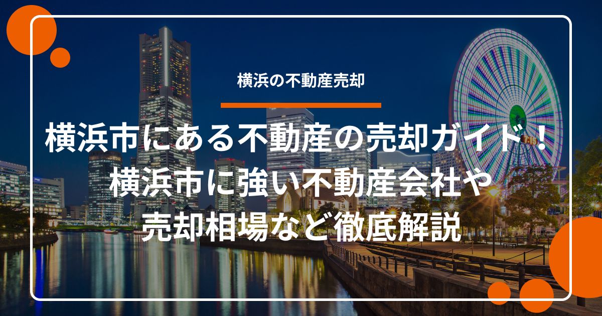 横浜市にある不動産の売却ガイド！横浜市に強い不動産会社や売却相場など徹底解説
