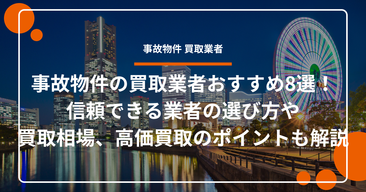事故物件の買取業者おすすめ8選！信頼できる業者の選び方や買取相場、高価買取のポイントも解説