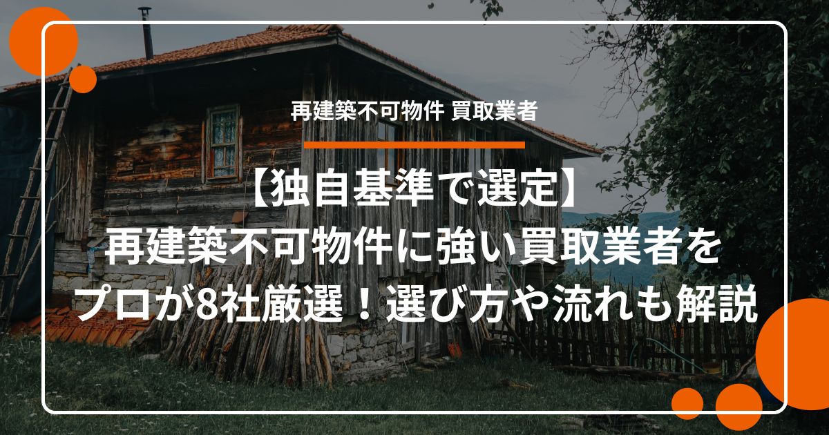 【独自基準で選定】 再建築不可物件に強い買取業者を プロが8社厳選！選び方や流れも解説