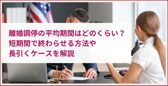 離婚調停の平均期間はどのくらい？約半年！短期間で終わらせる方法や長引くケースを解説