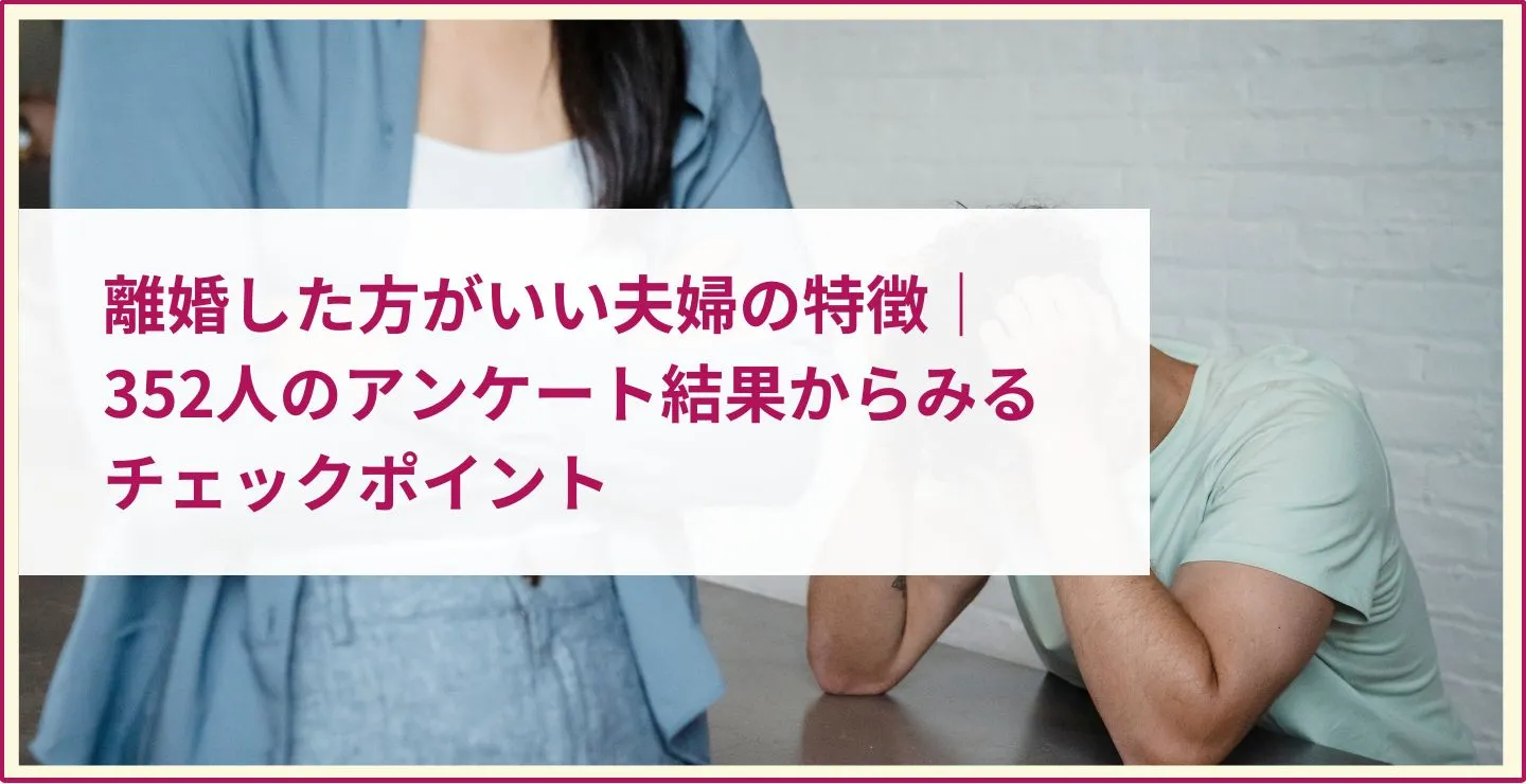 離婚した方がいい夫婦の特徴｜352人のアンケート結果からみるチェックポイント