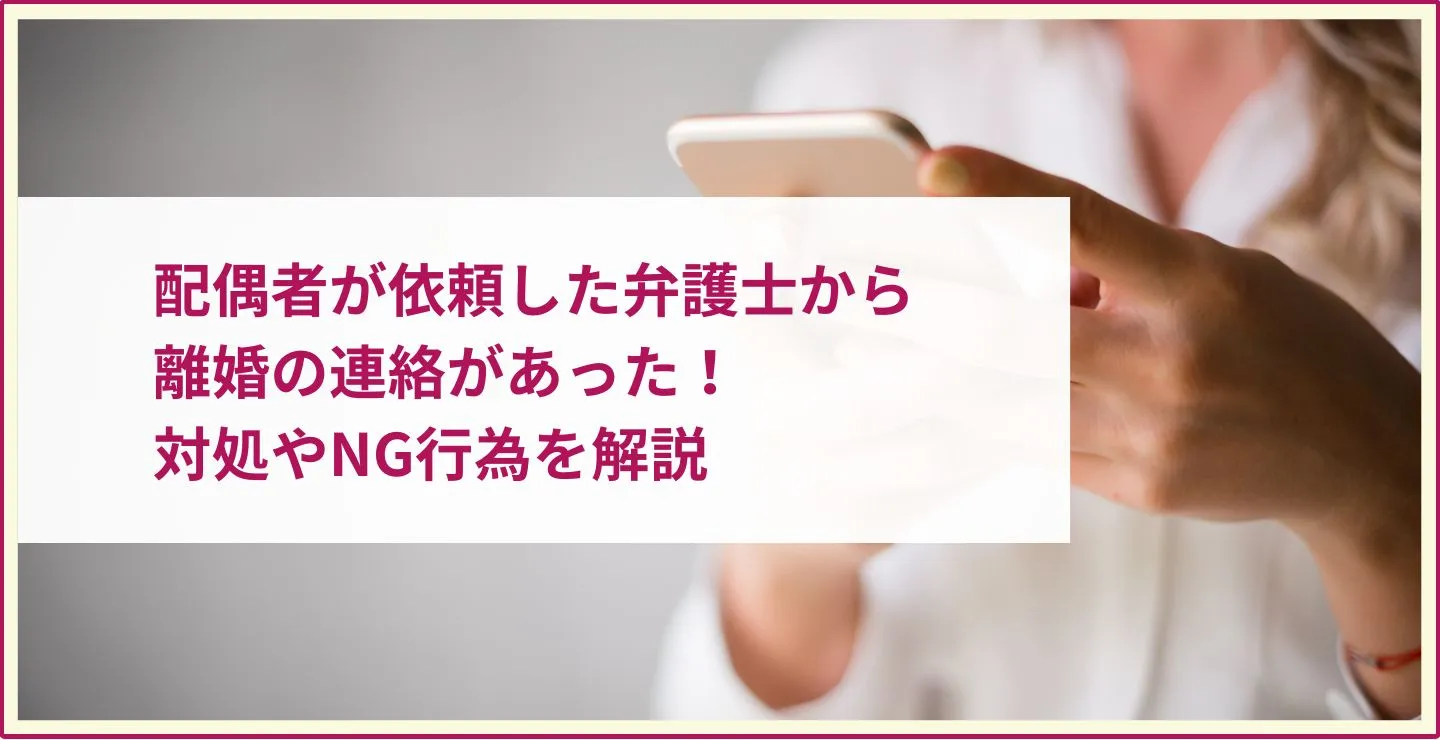 配偶者が依頼した弁護士から離婚の連絡があった！対処やNG行為を解説