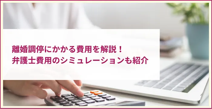 離婚調停にかかる費用を解説！弁護士費用のシミュレーションも紹介