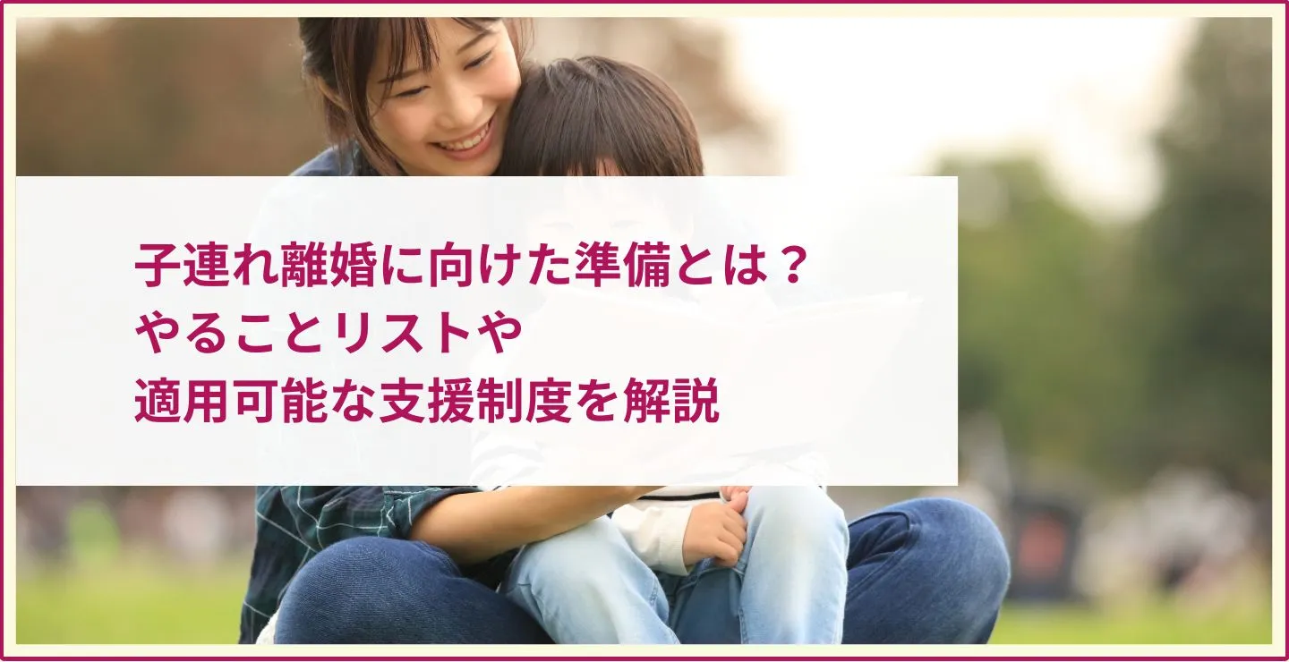 子連れ離婚に向けた準備とは？やることリストや適用可能な支援制度を解説