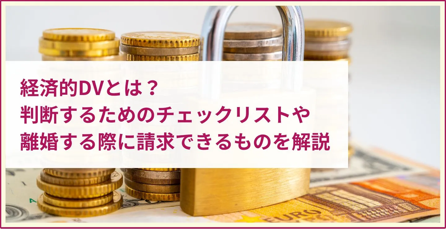 経済的DVとは？判断するためのチェックリストや離婚する際に請求できるものを解説