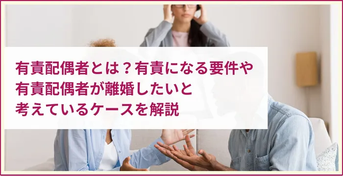 有責配偶者とは？有責になる要件や有責配偶者が離婚したいと考えているケースを解説