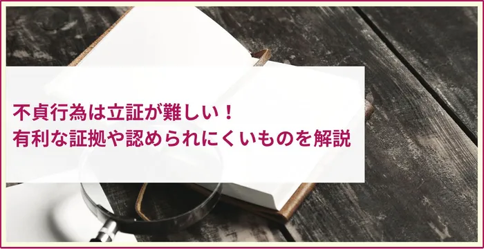 不貞行為は立証が難しい！有利な証拠や認められにくいものを解説