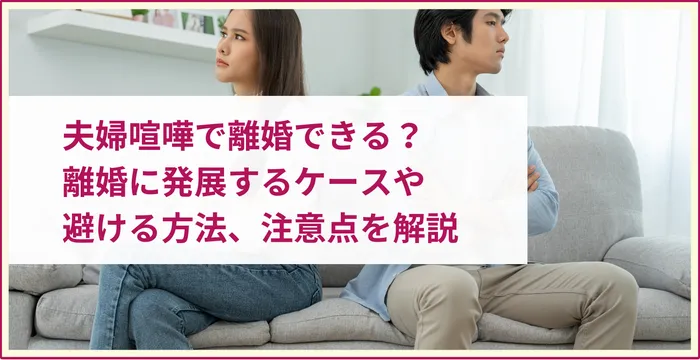 夫婦喧嘩で離婚できる？離婚に発展するケースや避ける方法、注意点を解説