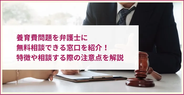 養育費問題を弁護士に無料相談できる窓口｜特徴や相談する際の注意点を解説