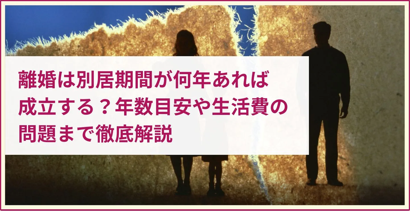 離婚は別居期間が何年あれば成立する？年数目安や生活費の問題まで徹底解説