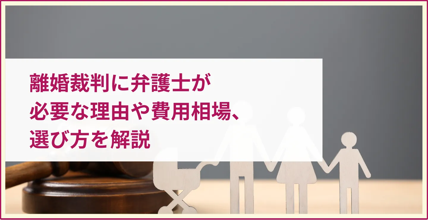 離婚裁判に弁護士が必要な理由や費用相場、選び方を解説　