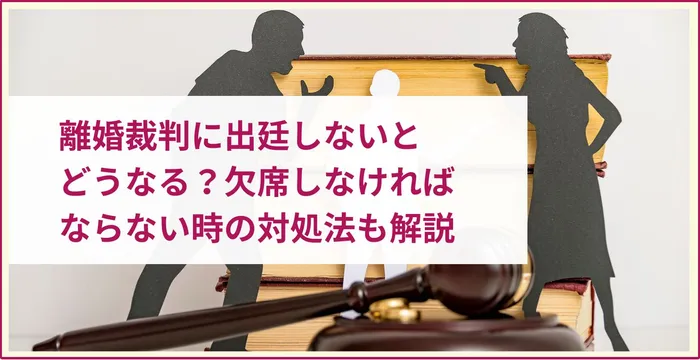 離婚裁判に出廷しないとどうなる？欠席しなければならない時の対処法も解説