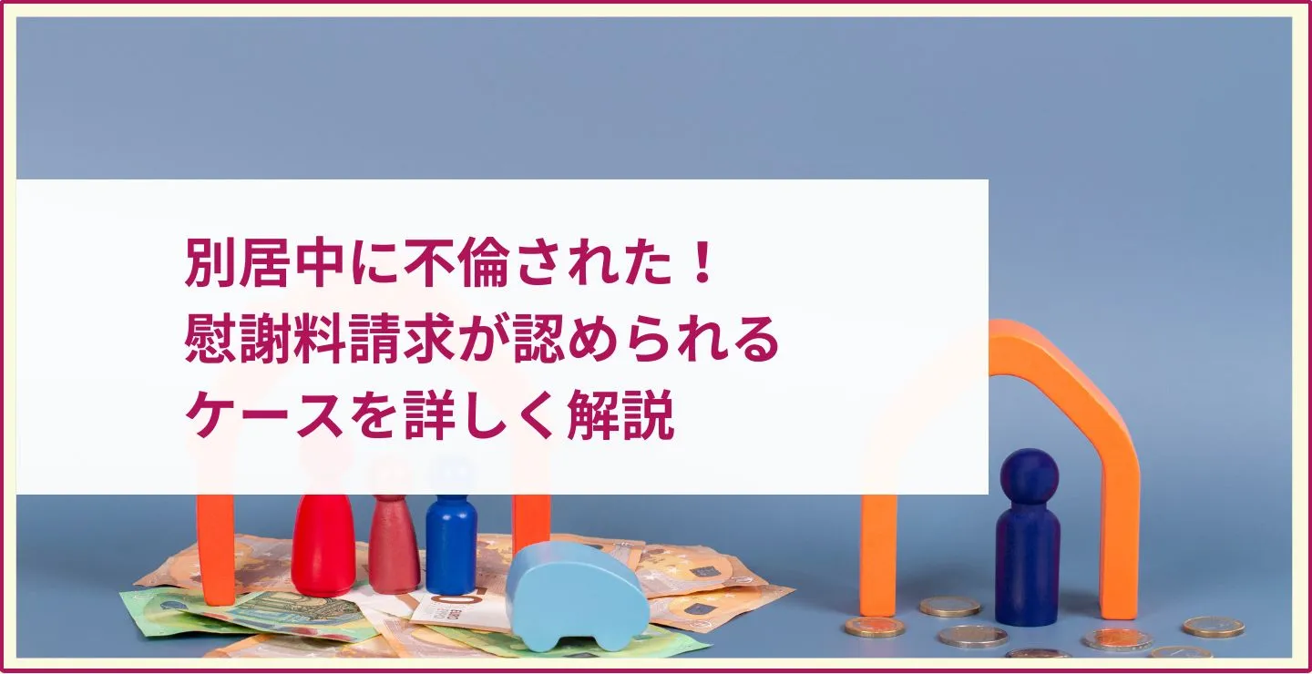 別居中の不倫で慰謝料を請求したい人必見！認められるケースを詳しく解説