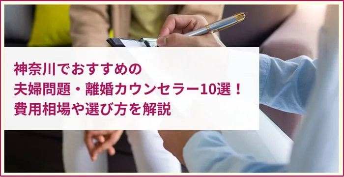 神奈川でおすすめの夫婦問題・離婚カウンセラー10選！費用相場や選び方を解説