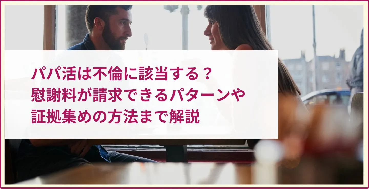 パパ活は不倫に該当する？慰謝料が請求できるパターンや証拠集めの方法まで解説