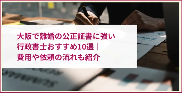 大阪で離婚の公正証書に強い行政書士おすすめ10選｜費用や依頼の流れも紹介