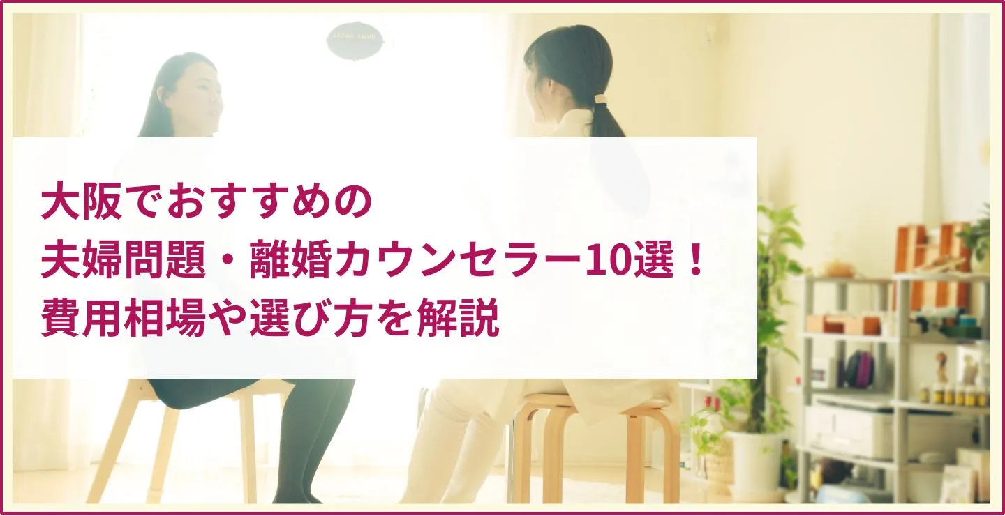 大阪でおすすめの夫婦問題・離婚カウンセラー10選！費用相場や選び方を解説