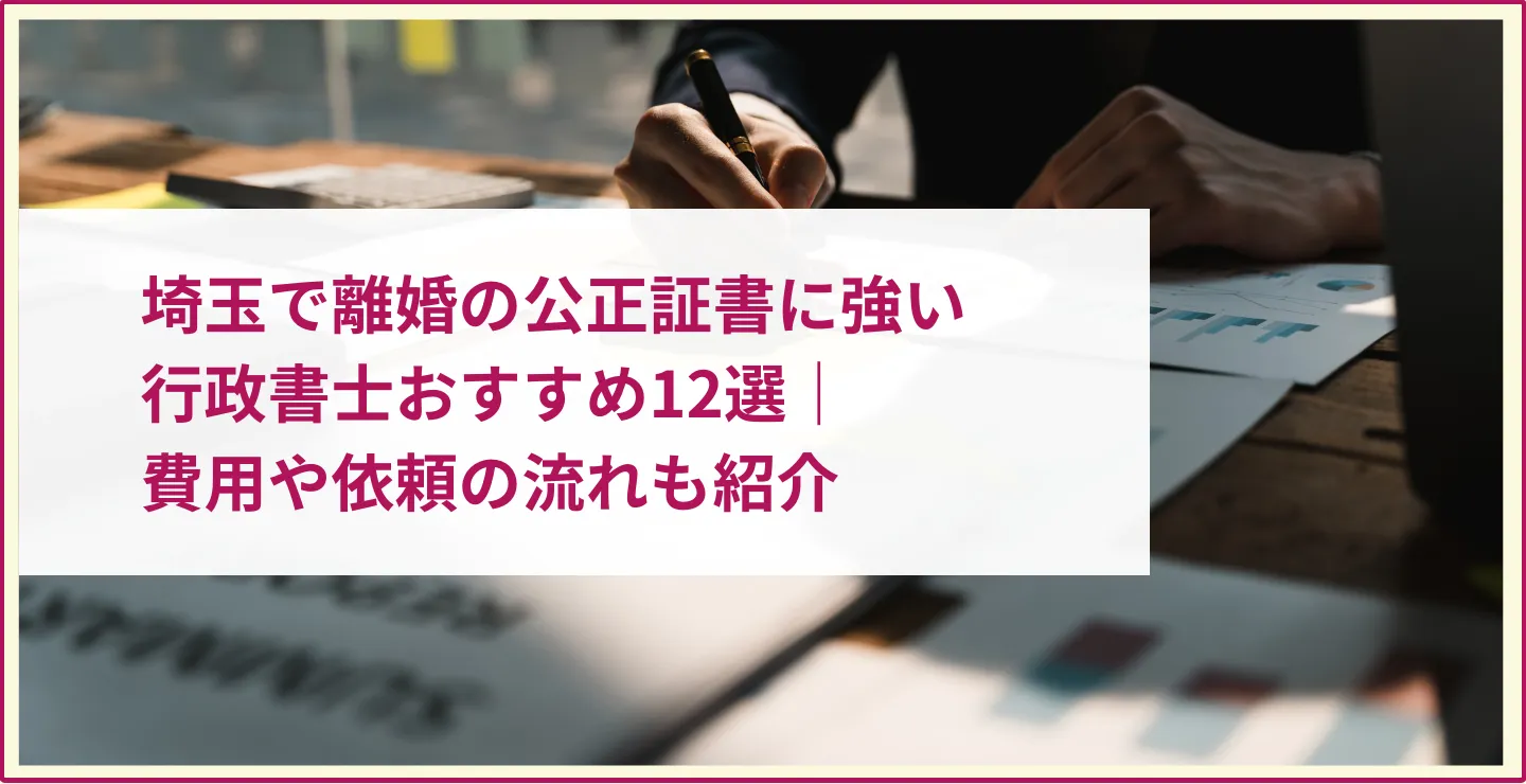 埼玉で離婚の公正証書に強い行政書士おすすめ12選｜費用や依頼の流れも紹介