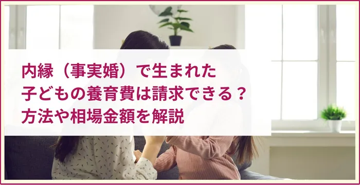 内縁（事実婚）で生まれた子どもの養育費は請求できる？方法や相場金額を解説