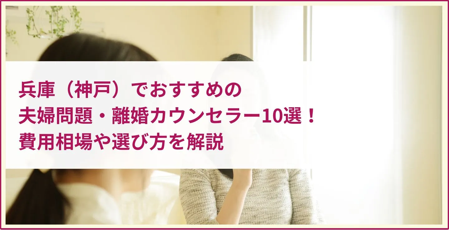 兵庫（神戸）でおすすめの夫婦問題・離婚カウンセラー10選！費用相場や選び方を解説