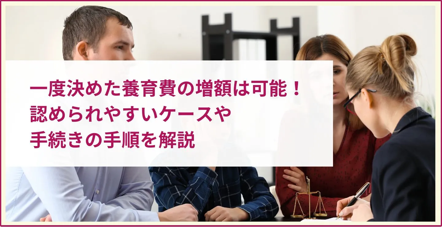 一度決めた養育費の増額は可能！認められやすいケースや手続きの手順を解説