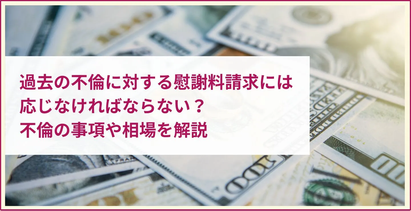 過去の不倫に対する慰謝料請求には応じなければならない？不倫の事項や相場を解説