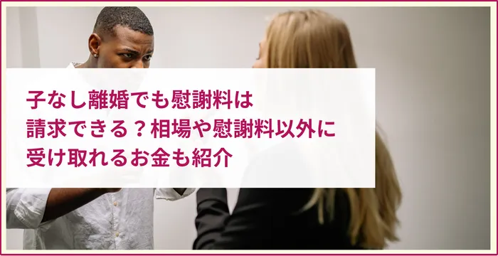 子なし離婚でも慰謝料は請求できる？相場や慰謝料以外に受け取れるお金も紹介