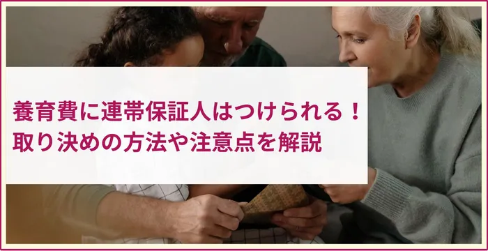 養育費に連帯保証人はつけられる？メリットや注意点について解説