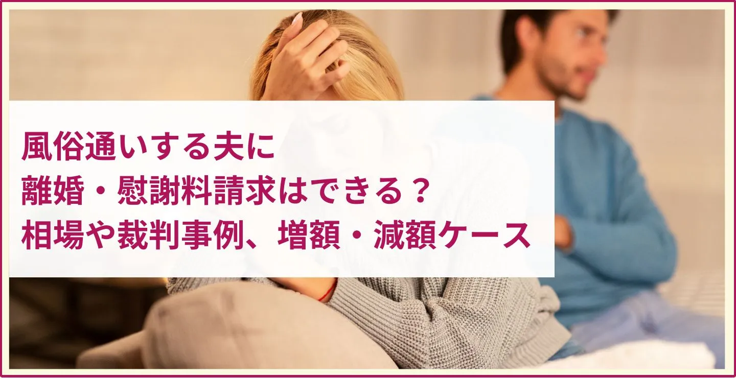 風俗通いする夫に離婚・慰謝料請求はできる？相場や裁判事例、増額・減額ケース