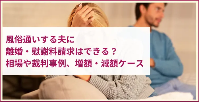 風俗通いする夫に離婚・慰謝料請求はできる？相場や裁判事例、増額・減額ケース