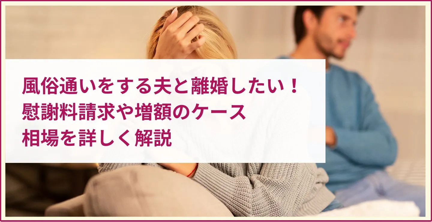  風俗通いをする夫と離婚したい！慰謝料請求や増額のケース、相場を詳しく解説