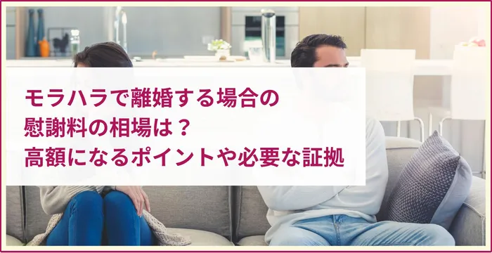 モラハラで離婚する場合の慰謝料の相場は？金額を左右するポイントや必要な証拠も解説