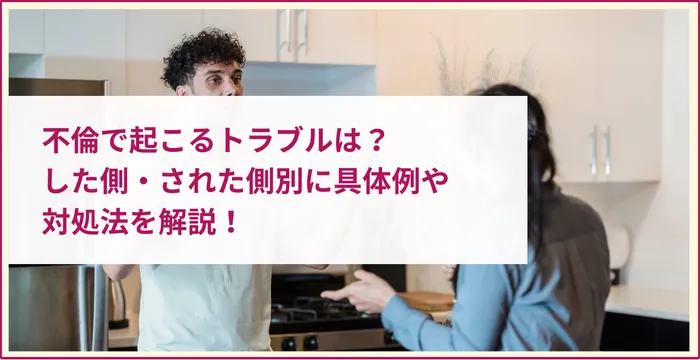 不倫で起こるトラブルは？した側・された側別に具体例や対処法を解説！