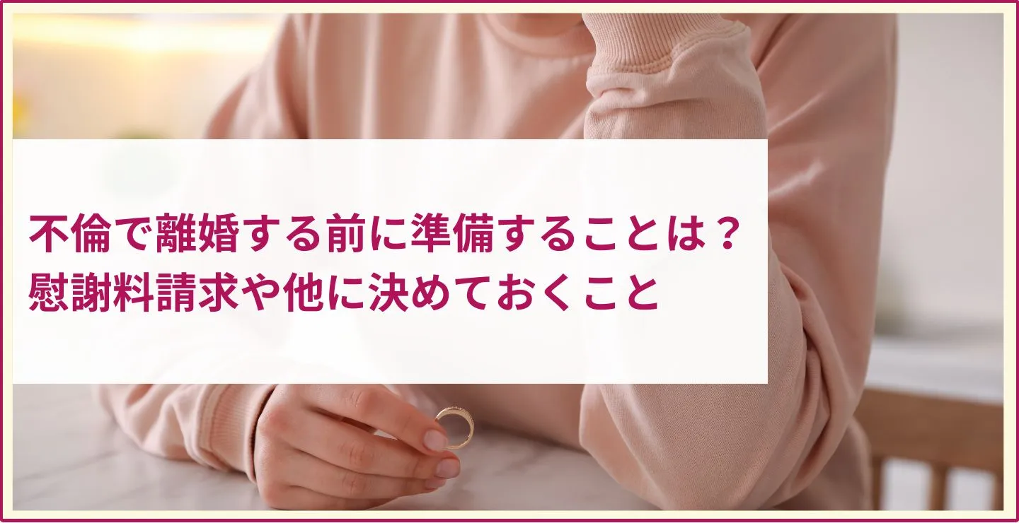 不倫で離婚する前に準備することは 慰謝料請求や他に決めておくこと