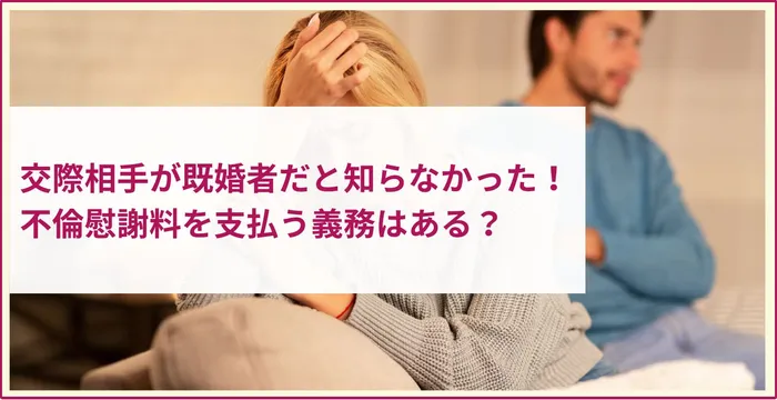 交際相手が既婚者だと知らなかった！不倫慰謝料を支払う義務はある？