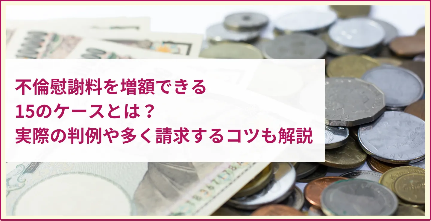 不倫慰謝料を増額できる15のケースとは？実際の判例や多く請求するコツも解説