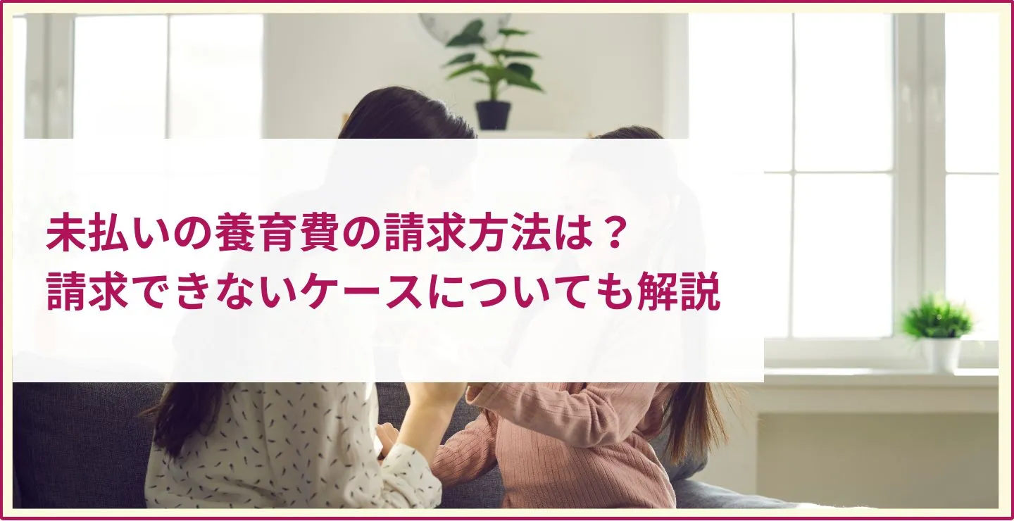 未払いになっている養育費の請求方法は？請求できないケースについても解説