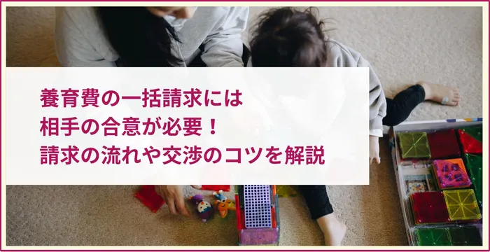 養育費の一括請求には相手の合意が必要！請求の流れや交渉のコツを解説