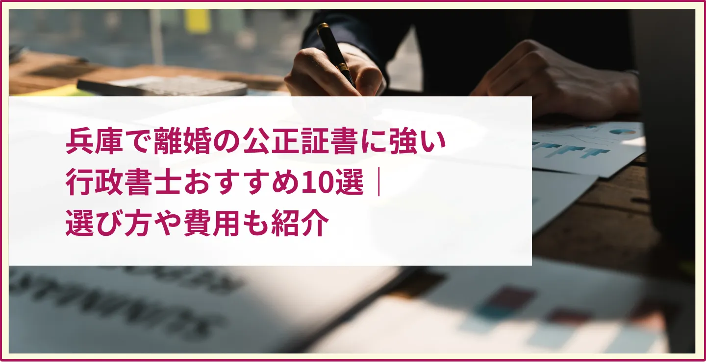 兵庫で離婚の公正証書に強い行政書士おすすめ10選｜選び方や費用も紹介