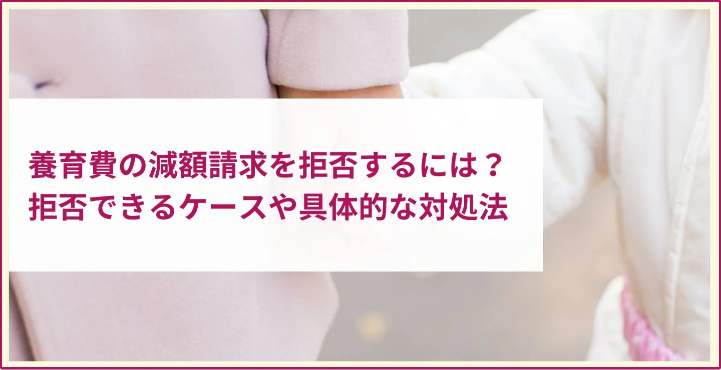 養育費の減額請求を拒否するには？拒否できるケースや具体的な対処法を解説