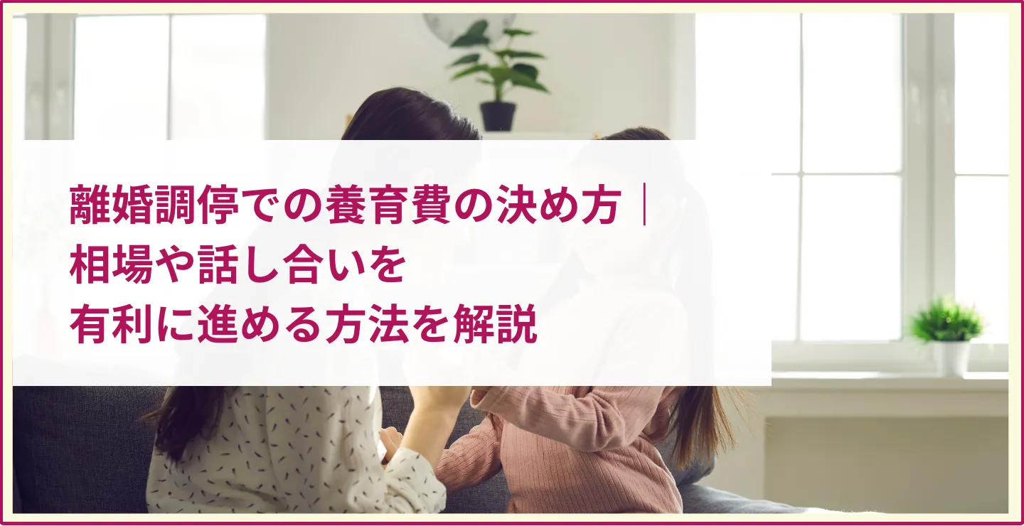 離婚調停での養育費の決め方｜相場や話し合いを有利に進める方法を解説