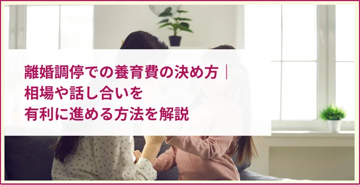 離婚調停での養育費の決め方｜相場や話し合いを有利に進める方法を解説