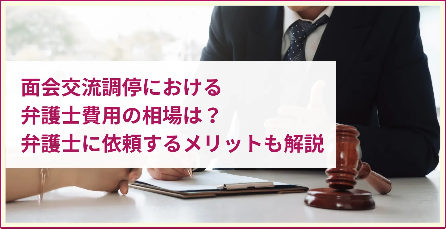 面会交流調停における弁護士費用の相場は？弁護士に依頼するメリットも解説