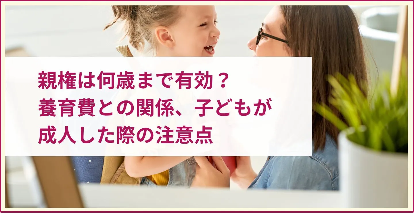 親権は何歳まで有効？養育費との関係、子どもが成人した際の注意点