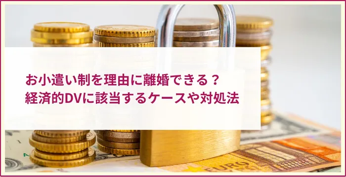 お小遣い制を理由に離婚できる？経済的DVに該当するケースや対処法を解説