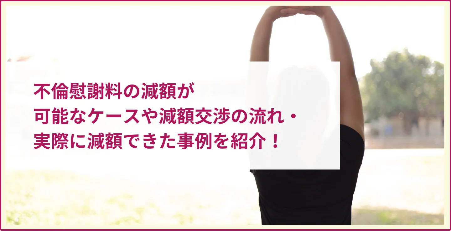 不倫慰謝料の減額が可能なケースや減額交渉の流れ・実際に減額できた事例を紹介！